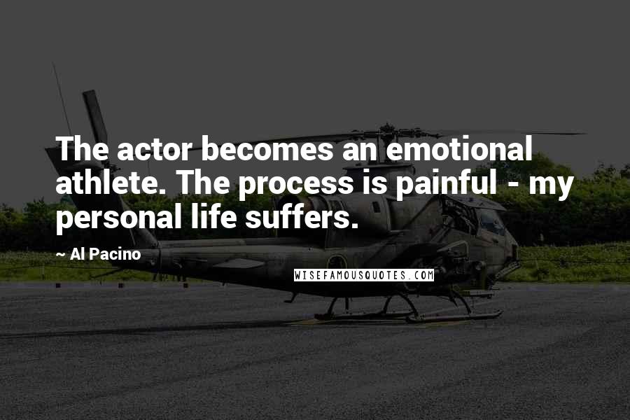 Al Pacino Quotes: The actor becomes an emotional athlete. The process is painful - my personal life suffers.