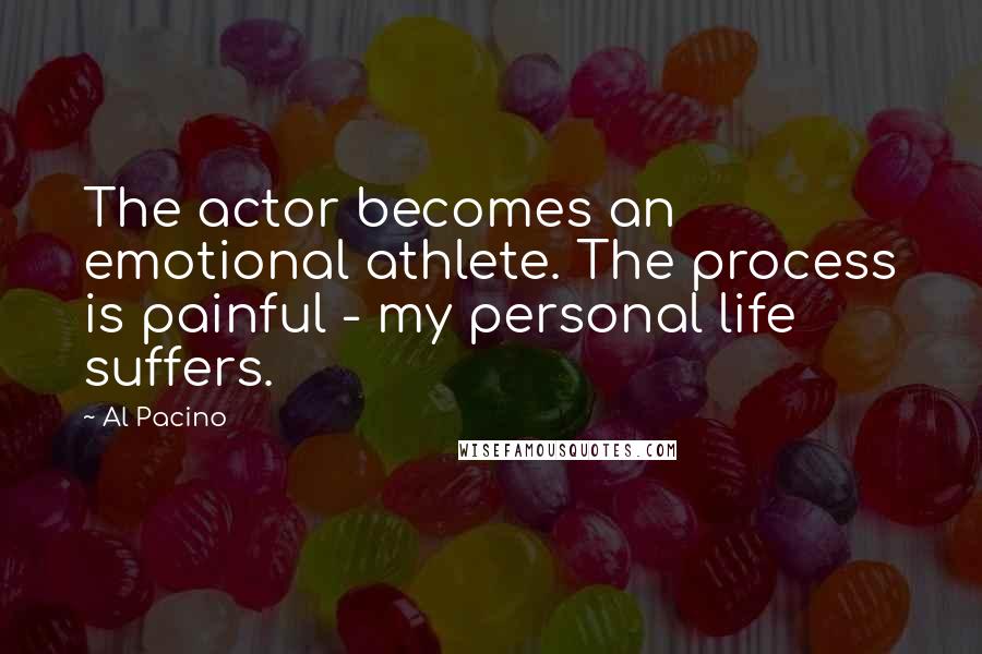 Al Pacino Quotes: The actor becomes an emotional athlete. The process is painful - my personal life suffers.