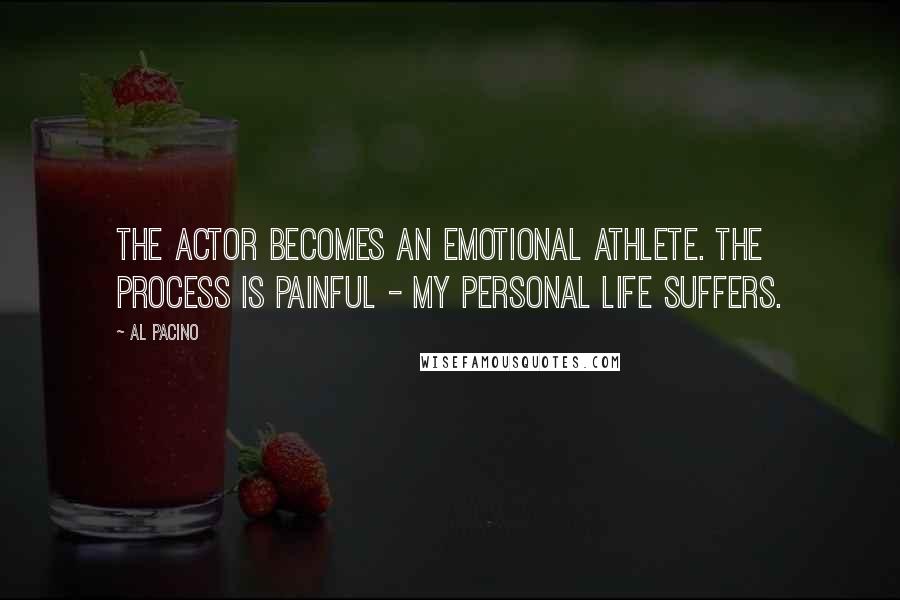 Al Pacino Quotes: The actor becomes an emotional athlete. The process is painful - my personal life suffers.