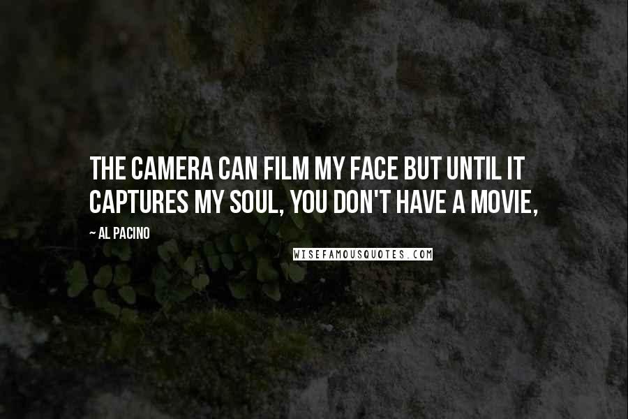 Al Pacino Quotes: The camera can film my face but until it captures my soul, you don't have a movie,