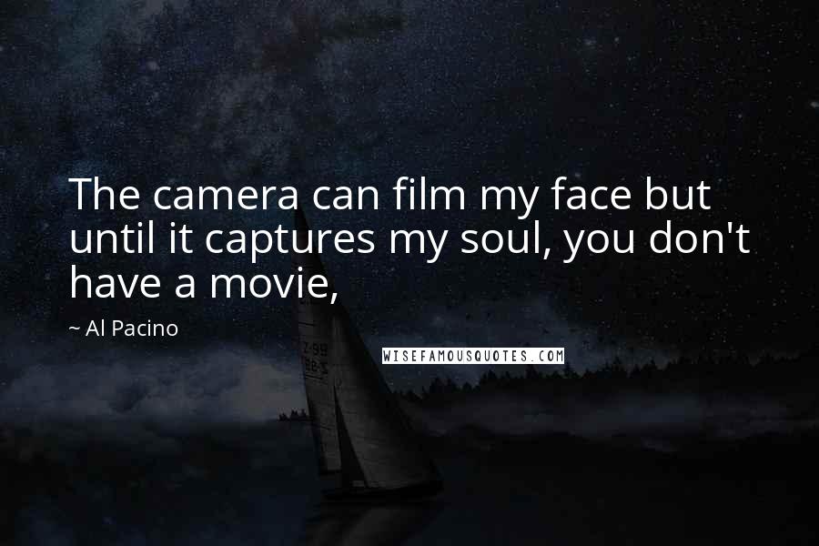 Al Pacino Quotes: The camera can film my face but until it captures my soul, you don't have a movie,