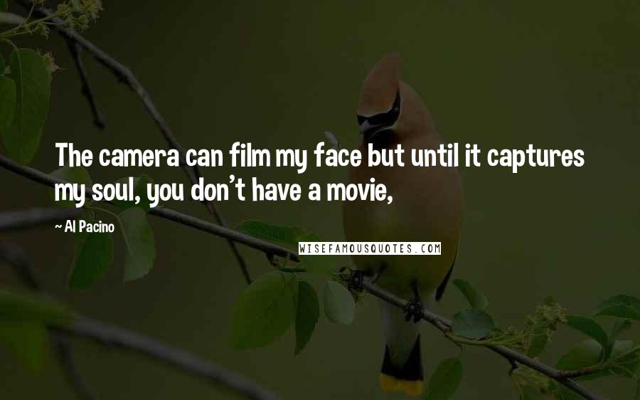Al Pacino Quotes: The camera can film my face but until it captures my soul, you don't have a movie,