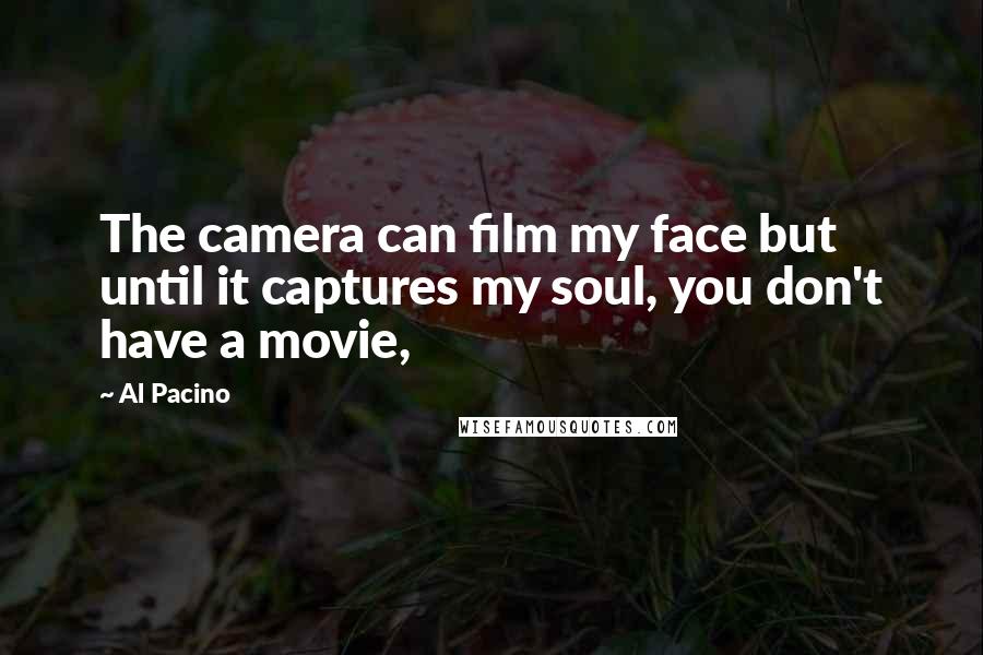 Al Pacino Quotes: The camera can film my face but until it captures my soul, you don't have a movie,