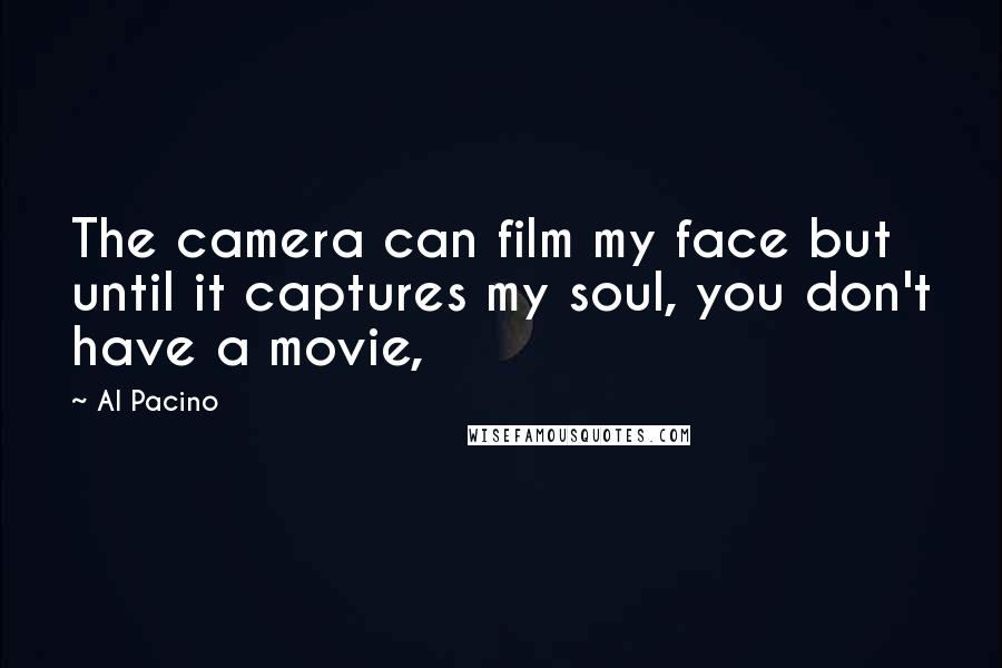 Al Pacino Quotes: The camera can film my face but until it captures my soul, you don't have a movie,