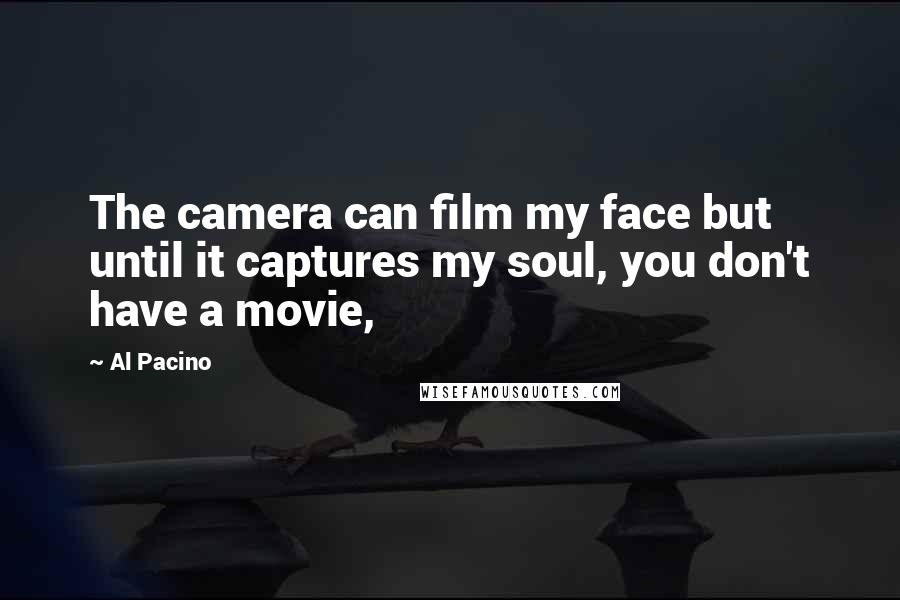 Al Pacino Quotes: The camera can film my face but until it captures my soul, you don't have a movie,