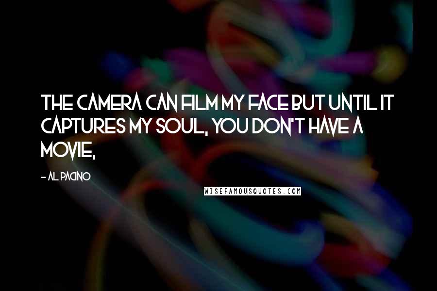 Al Pacino Quotes: The camera can film my face but until it captures my soul, you don't have a movie,