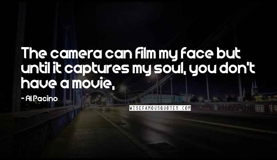 Al Pacino Quotes: The camera can film my face but until it captures my soul, you don't have a movie,