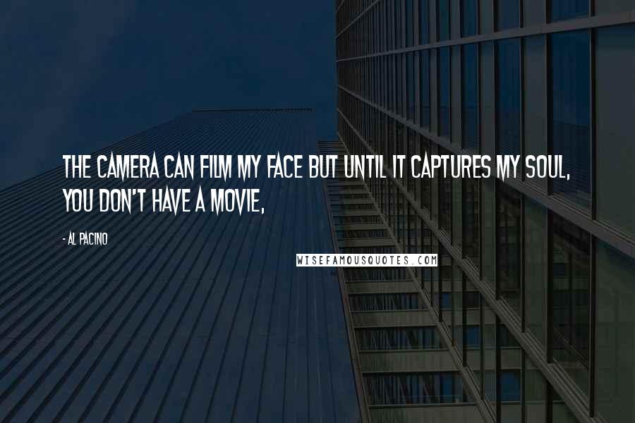 Al Pacino Quotes: The camera can film my face but until it captures my soul, you don't have a movie,