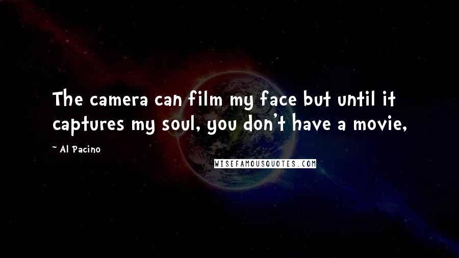 Al Pacino Quotes: The camera can film my face but until it captures my soul, you don't have a movie,