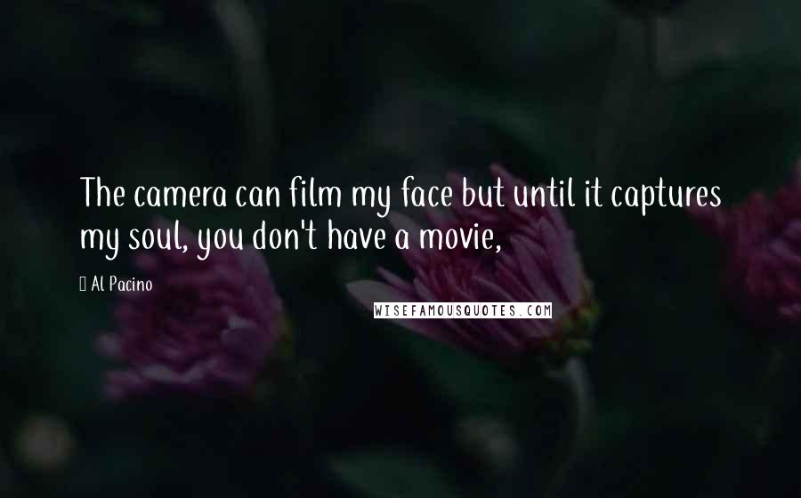 Al Pacino Quotes: The camera can film my face but until it captures my soul, you don't have a movie,