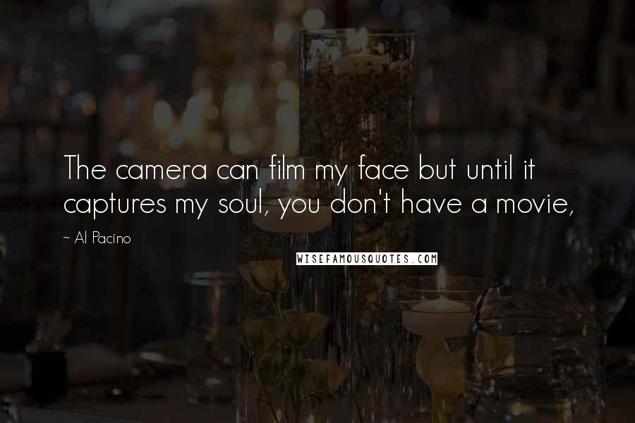 Al Pacino Quotes: The camera can film my face but until it captures my soul, you don't have a movie,