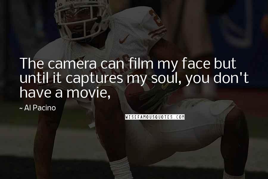Al Pacino Quotes: The camera can film my face but until it captures my soul, you don't have a movie,