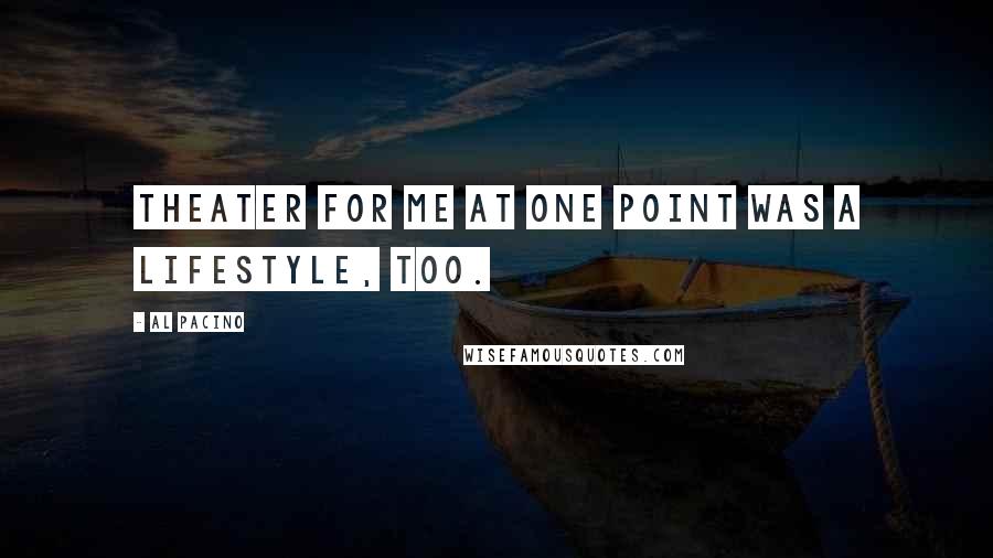 Al Pacino Quotes: Theater for me at one point was a lifestyle, too.