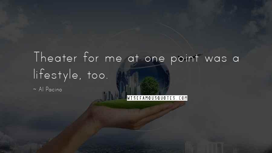 Al Pacino Quotes: Theater for me at one point was a lifestyle, too.