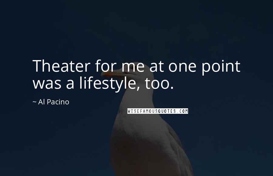 Al Pacino Quotes: Theater for me at one point was a lifestyle, too.