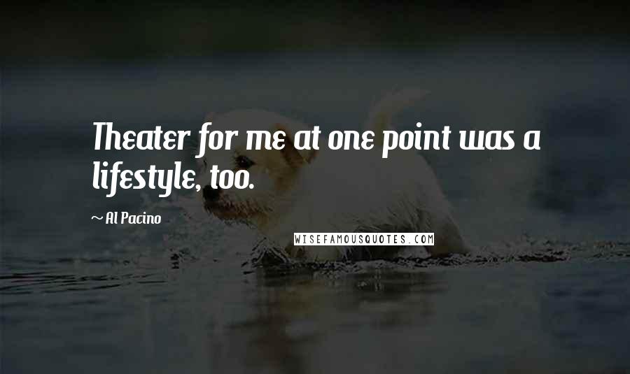 Al Pacino Quotes: Theater for me at one point was a lifestyle, too.