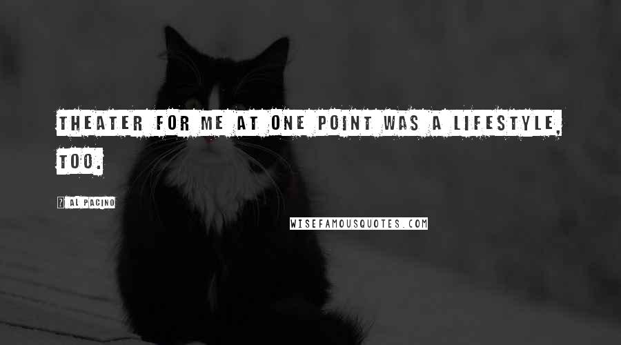 Al Pacino Quotes: Theater for me at one point was a lifestyle, too.
