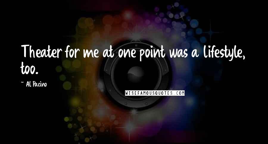 Al Pacino Quotes: Theater for me at one point was a lifestyle, too.