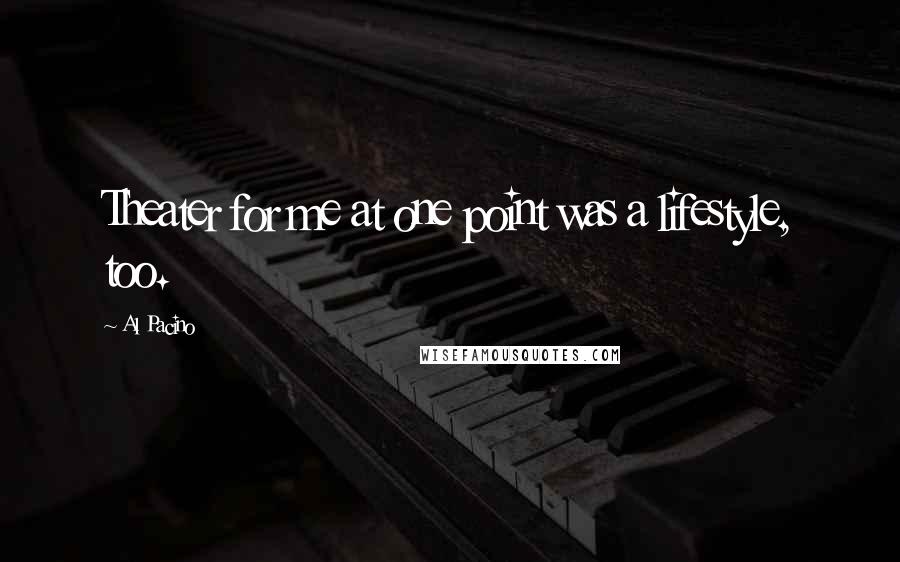 Al Pacino Quotes: Theater for me at one point was a lifestyle, too.
