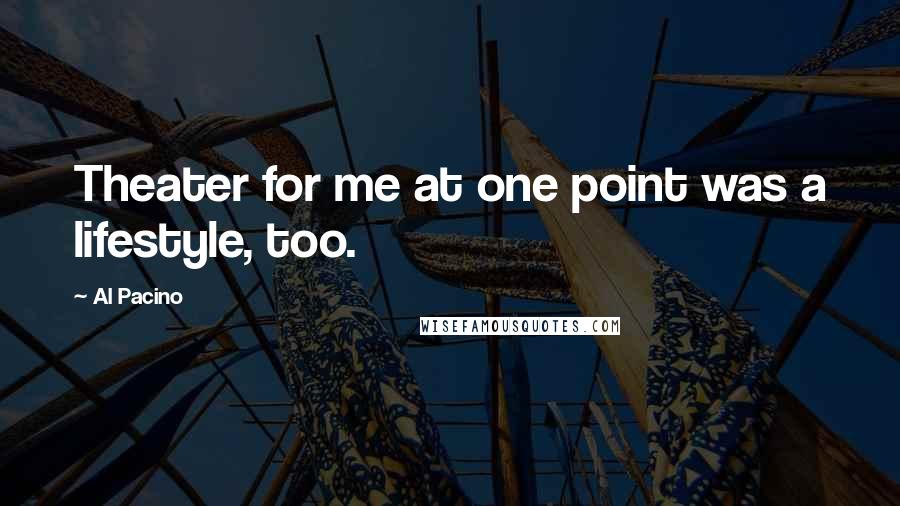 Al Pacino Quotes: Theater for me at one point was a lifestyle, too.