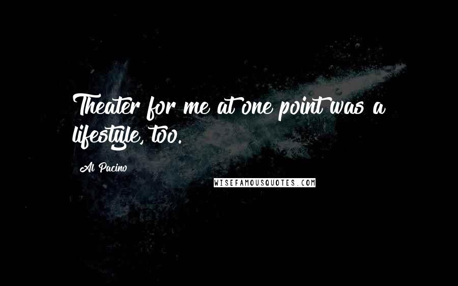 Al Pacino Quotes: Theater for me at one point was a lifestyle, too.