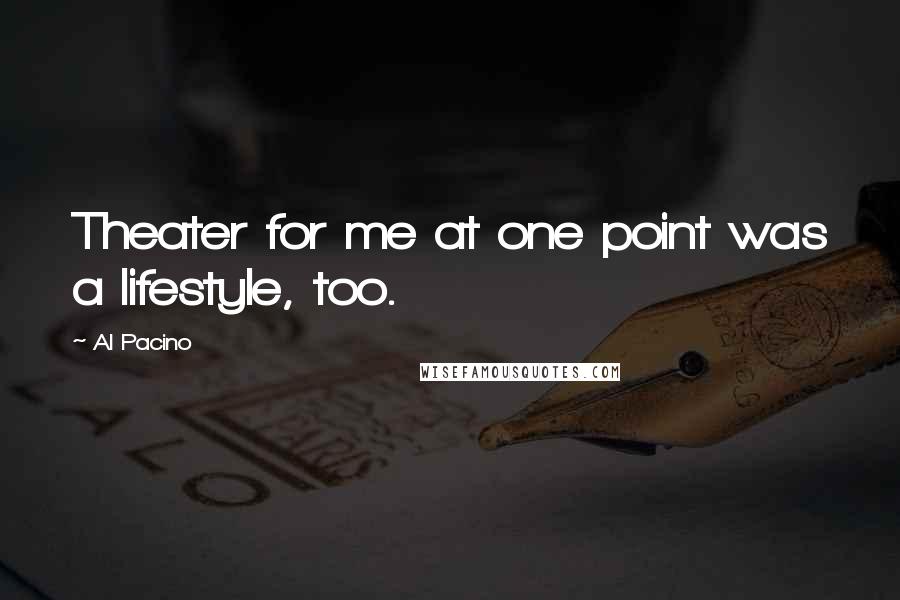 Al Pacino Quotes: Theater for me at one point was a lifestyle, too.