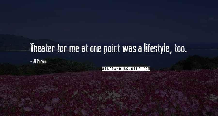 Al Pacino Quotes: Theater for me at one point was a lifestyle, too.