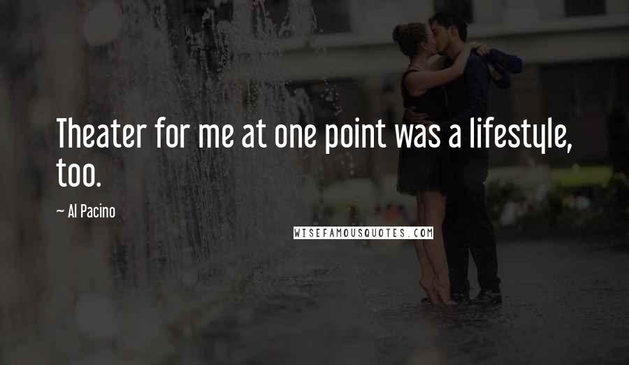 Al Pacino Quotes: Theater for me at one point was a lifestyle, too.