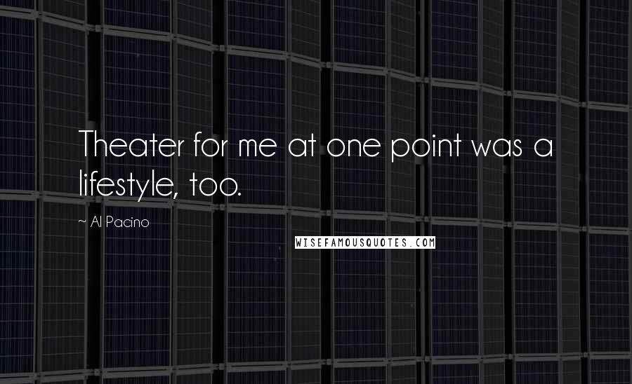 Al Pacino Quotes: Theater for me at one point was a lifestyle, too.