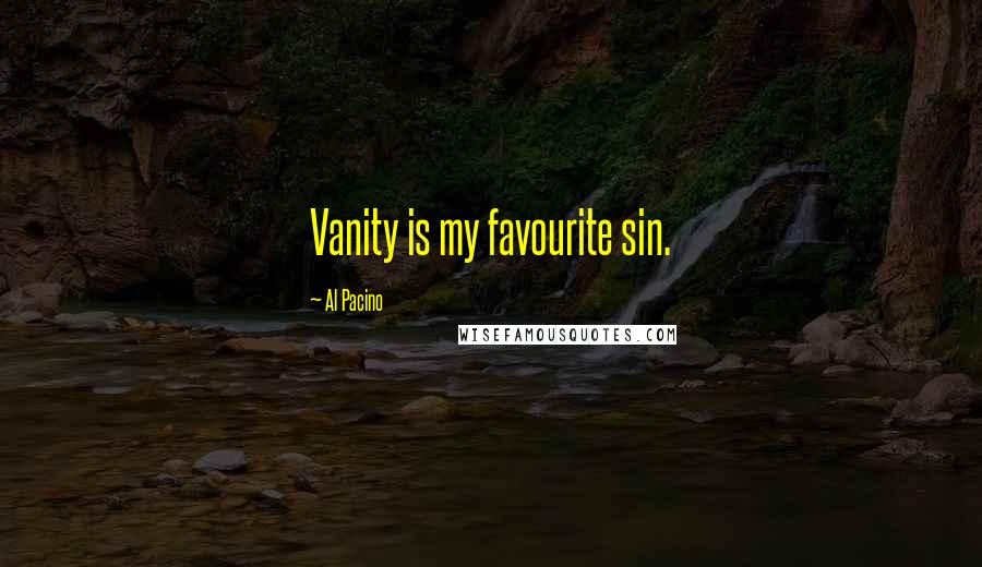 Al Pacino Quotes: Vanity is my favourite sin.
