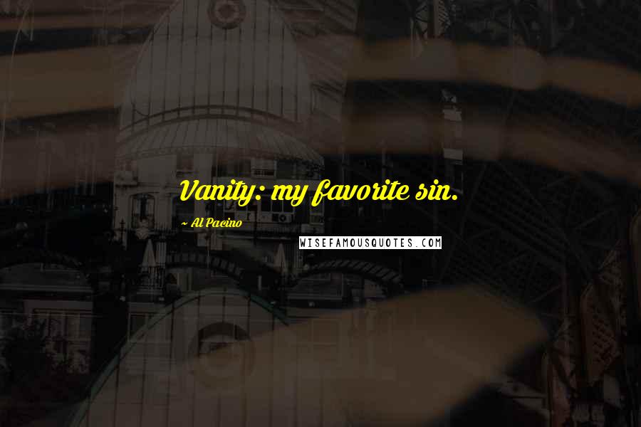 Al Pacino Quotes: Vanity: my favorite sin.