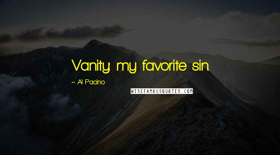Al Pacino Quotes: Vanity: my favorite sin.