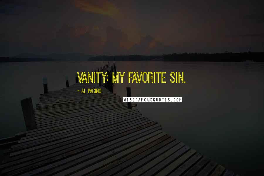 Al Pacino Quotes: Vanity: my favorite sin.