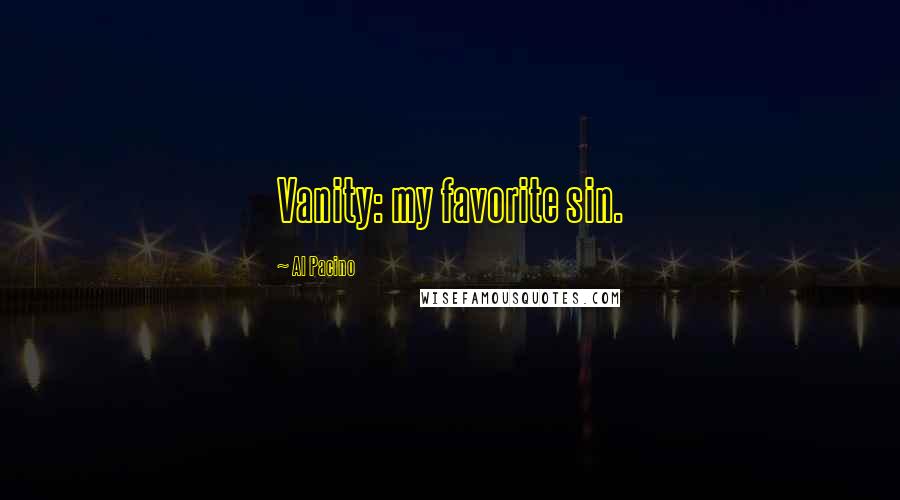 Al Pacino Quotes: Vanity: my favorite sin.