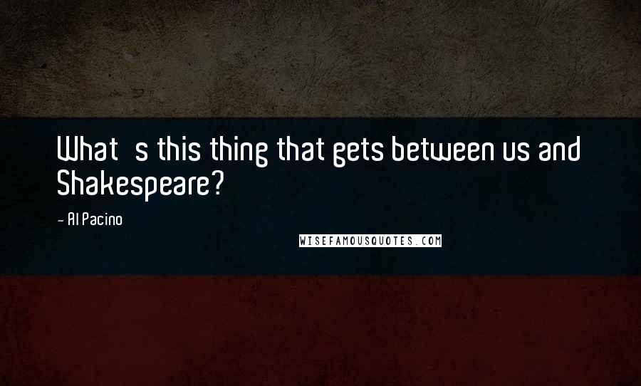 Al Pacino Quotes: What's this thing that gets between us and Shakespeare?