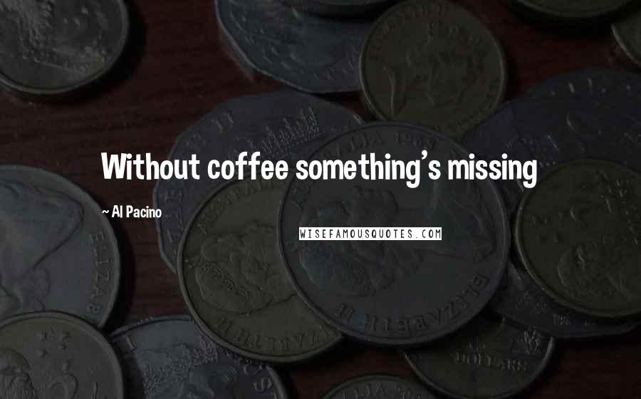 Al Pacino Quotes: Without coffee something's missing