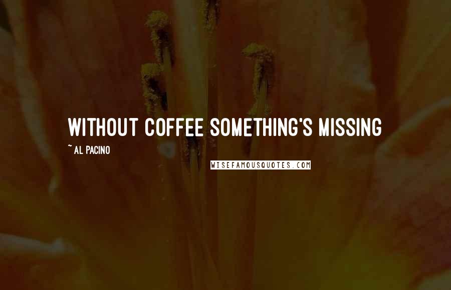 Al Pacino Quotes: Without coffee something's missing