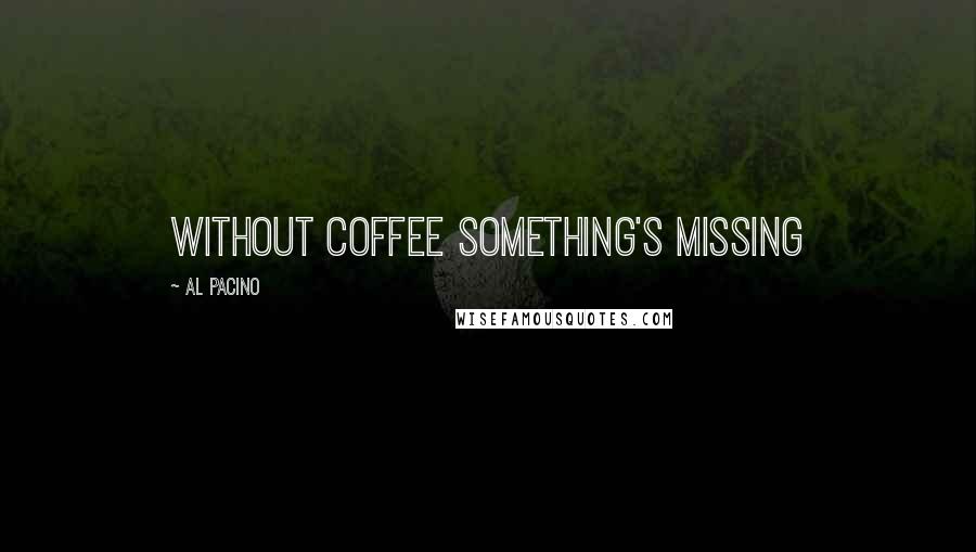 Al Pacino Quotes: Without coffee something's missing