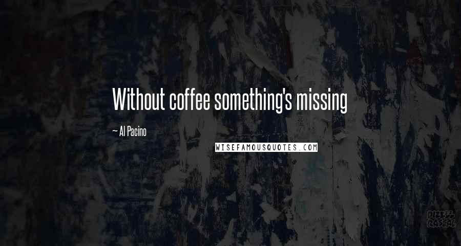 Al Pacino Quotes: Without coffee something's missing