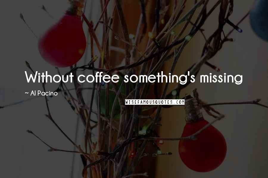 Al Pacino Quotes: Without coffee something's missing