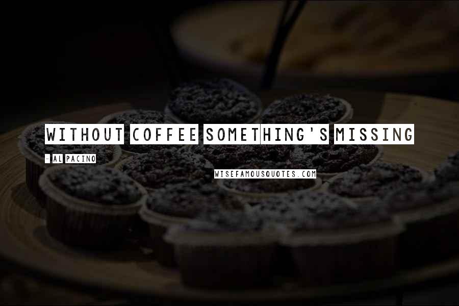 Al Pacino Quotes: Without coffee something's missing