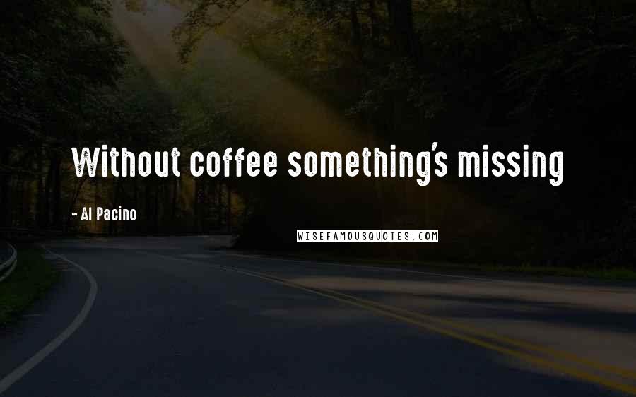 Al Pacino Quotes: Without coffee something's missing