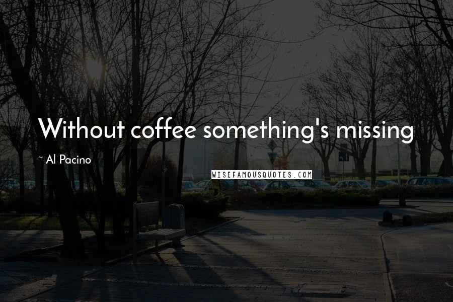 Al Pacino Quotes: Without coffee something's missing
