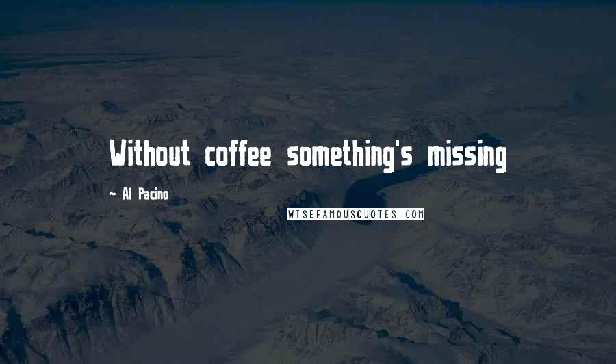 Al Pacino Quotes: Without coffee something's missing