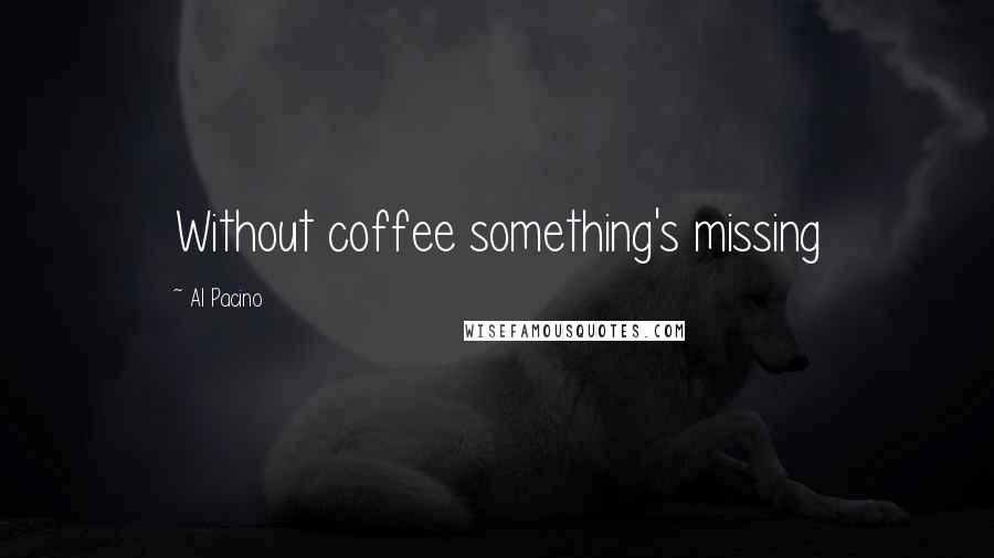 Al Pacino Quotes: Without coffee something's missing