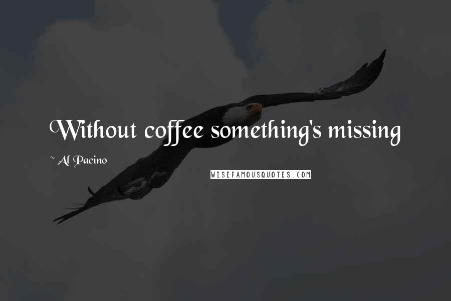 Al Pacino Quotes: Without coffee something's missing