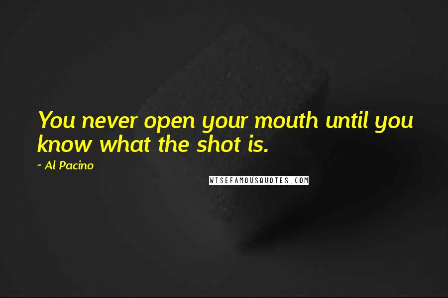 Al Pacino Quotes: You never open your mouth until you know what the shot is.
