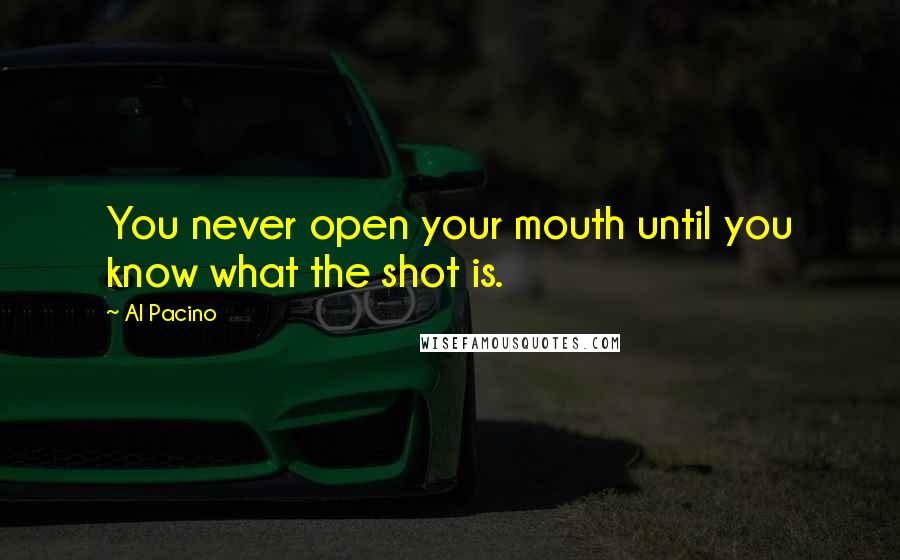 Al Pacino Quotes: You never open your mouth until you know what the shot is.