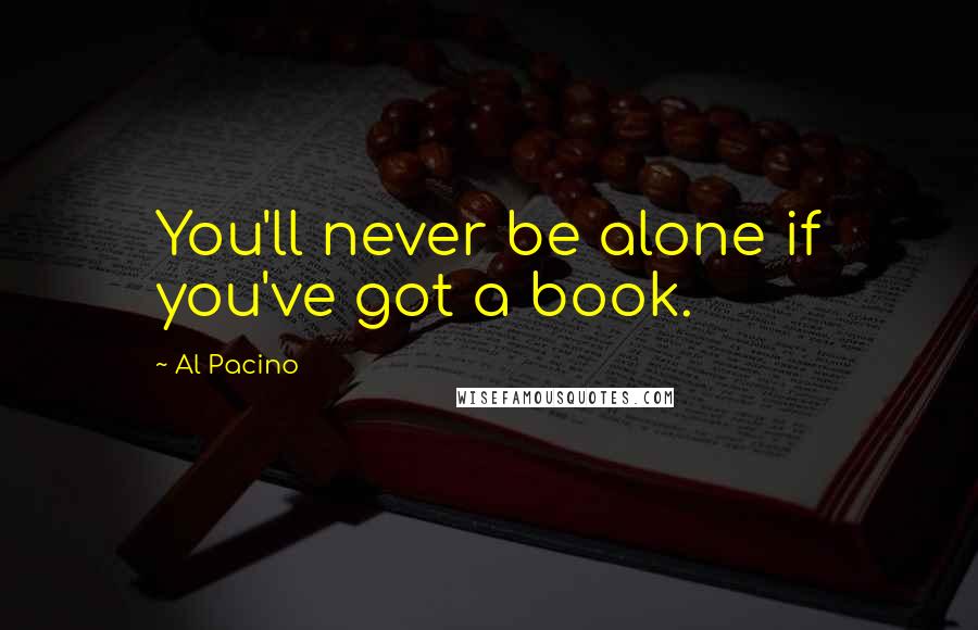 Al Pacino Quotes: You'll never be alone if you've got a book.