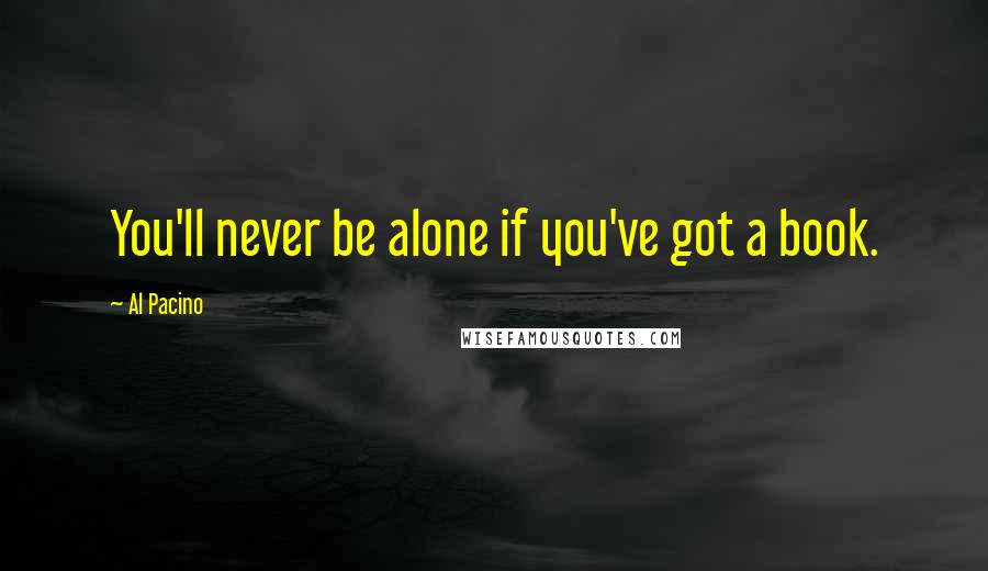 Al Pacino Quotes: You'll never be alone if you've got a book.